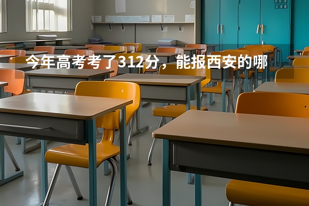 今年高考考了312分,能报西安的哪些大专?要走的机率大些,因为不想复读。(急用)谢啦!