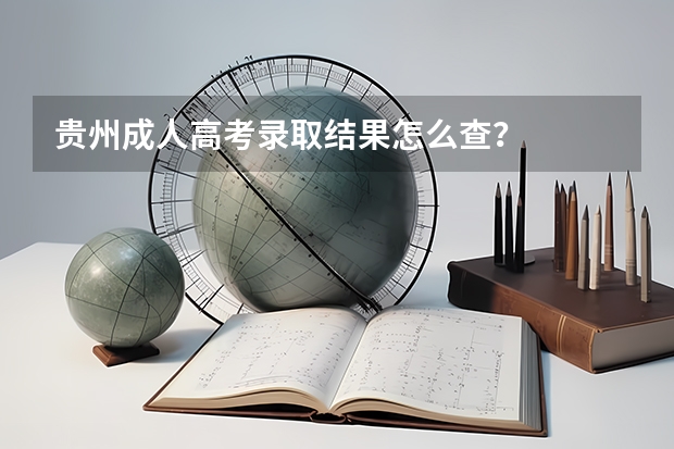 贵州成人高考录取结果怎么查？
