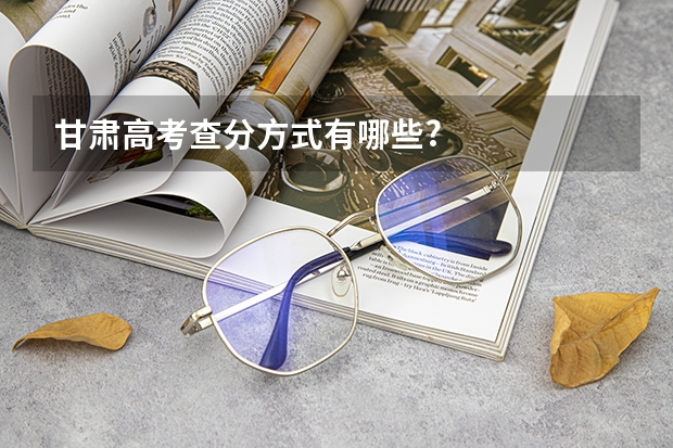 甘肃高考查分方式有哪些?