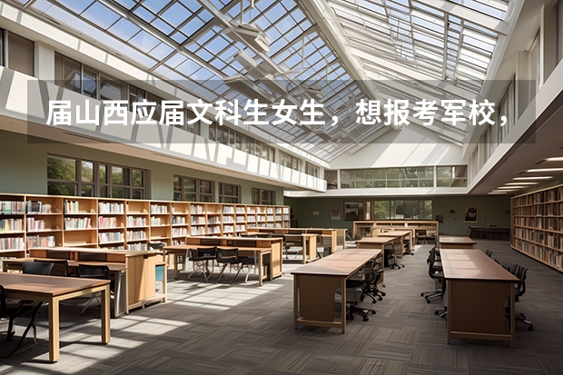 届山西应届文科生女生,想报考军校,需要多少分的高考成绩?