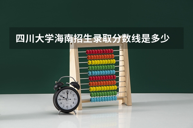 四川大学海南招生录取分数线是多少