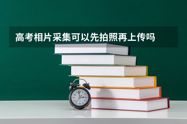 高考相片采集可以先拍照再上传吗