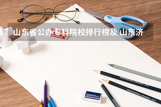 山东省公办专科院校排行榜及 山东济南专科学校排名及分数线