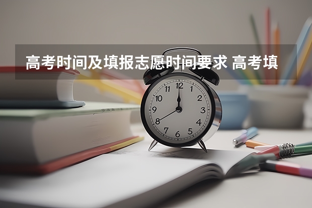 高考时间及填报志愿时间要求 高考填报志愿的时间