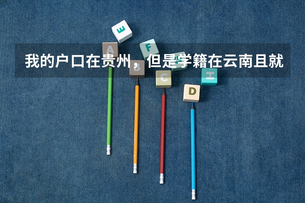 我的户口在贵州，但是学籍在云南且就读于云南，如果我要回贵州参加高考的话，应该怎么办？
