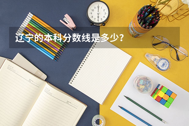 辽宁的本科分数线是多少?