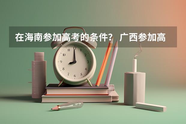 在海南参加高考的条件? 广西参加高考条件?