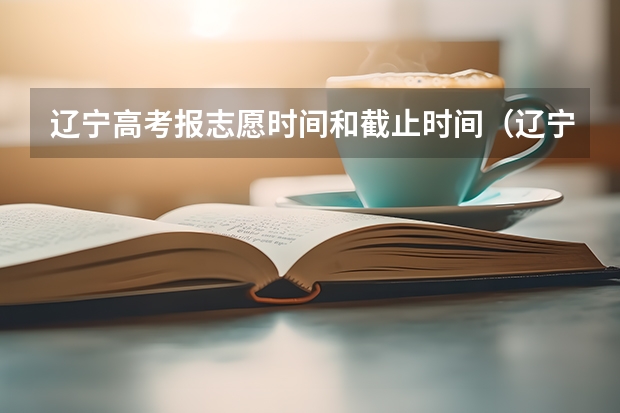 辽宁高考报志愿时间和截止时间（辽宁高考填报志愿时间和截止时间）