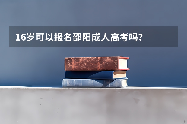 16岁可以报名邵阳成人高考吗？