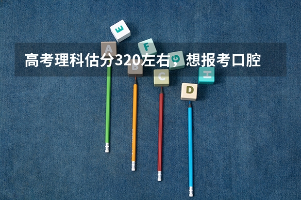 高考理科估分320左右,想报考口腔医学专科!有什么学校能去啊!我是新疆的!