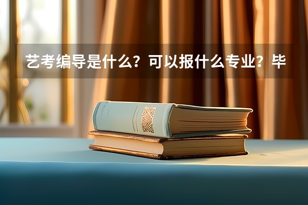 艺考编导是什么?可以报什么专业?毕业后编导可以干什么