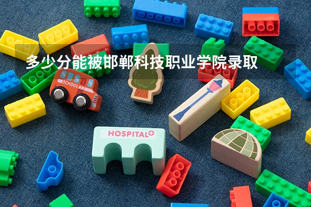 多少分能被邯郸科技职业学院录取