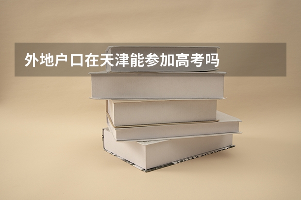 外地户口在天津能参加高考吗