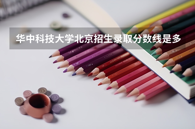 华中科技大学北京招生录取分数线是多少