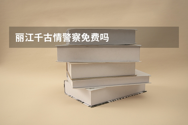 丽江千古情警察免费吗