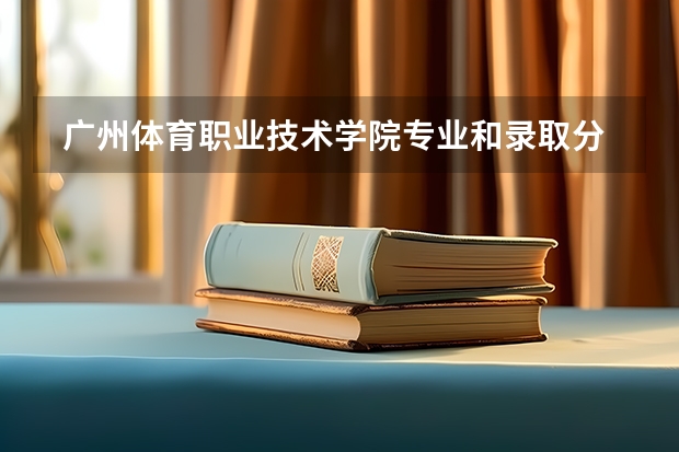  广州体育职业技术学院专业和录取分数线是多少