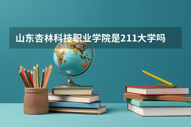 山东杏林科技职业学院是211大学吗