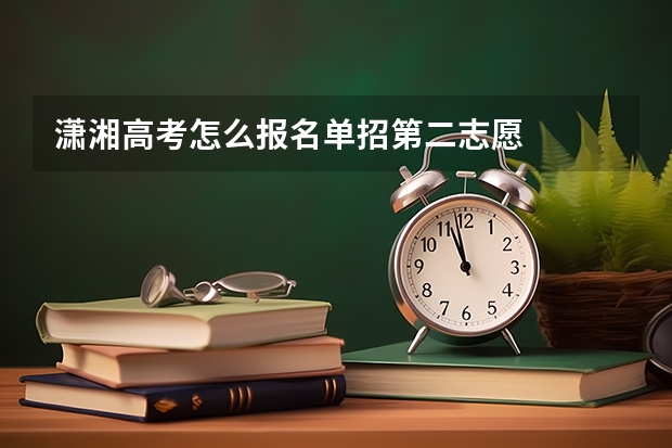 潇湘高考怎么报名单招第二志愿