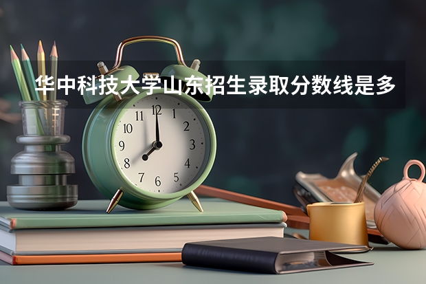 华中科技大学山东招生录取分数线是多少