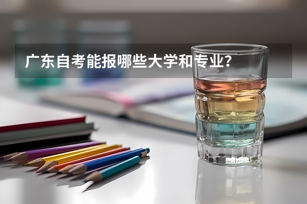 广东自考能报哪些大学和专业?