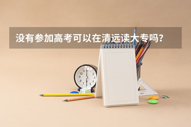 没有参加高考可以在清远读大专吗?