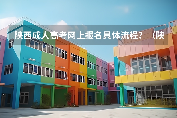 陕西成人高考网上报名具体流程?(陕西成人高考报名方法?)