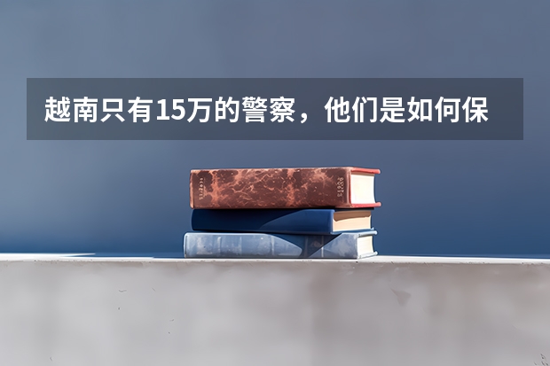 越南只有15万的警察，他们是如何保证国家的治安的？