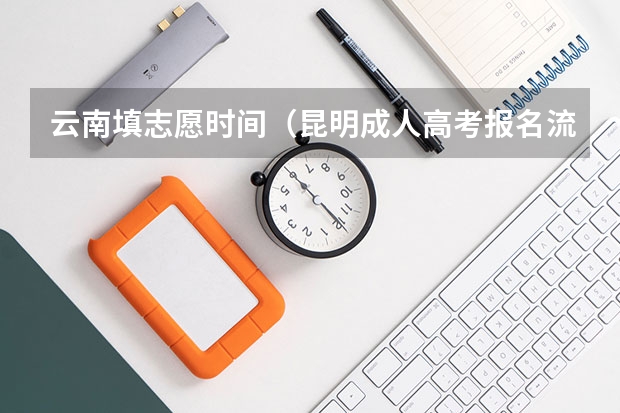 云南填志愿时间(昆明成人高考报名流程是怎样的?)