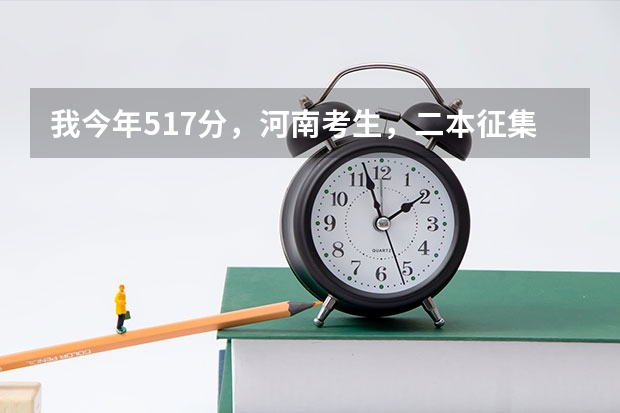 我今年517分,河南考生,二本征集志愿报安阳工学院,希望大吗?这个学校怎么样?