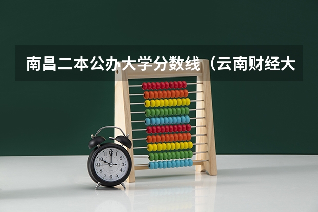 南昌二本公办大学分数线（云南财经大学二本录取线）