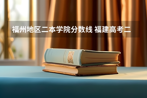 福州地区二本学院分数线 福建高考二本分数线2023