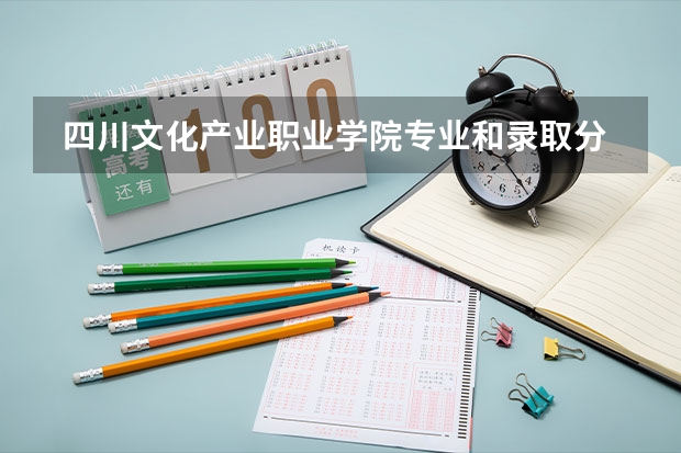 四川文化产业职业学院专业和录取分数线是多少