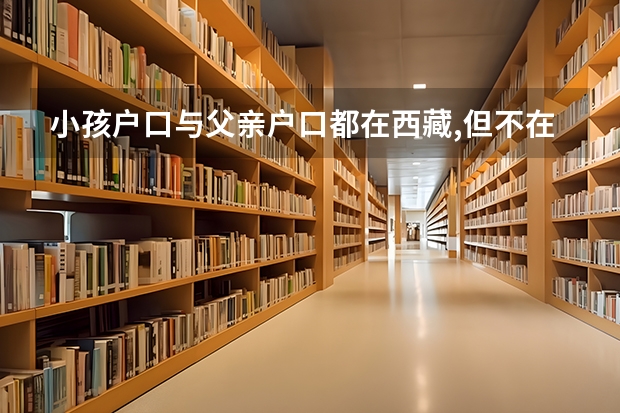 小孩户口与父亲户口都在西藏,但不在一起,可以参加异地高考吗