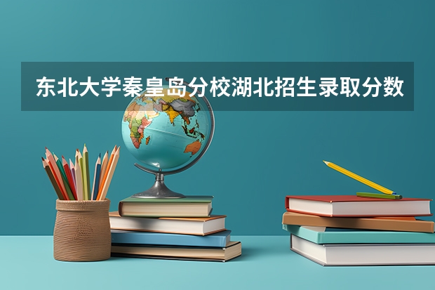东北大学秦皇岛分校湖北招生录取分数线是多少