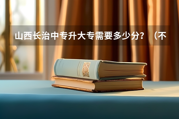 山西长治中专升大专需要多少分？（不是一个学校）