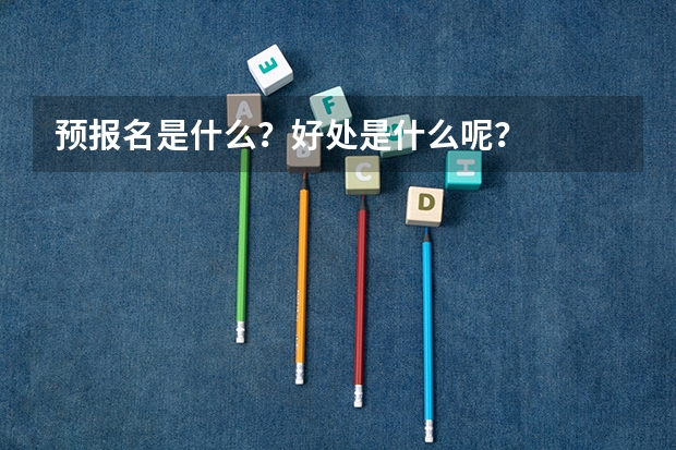 预报名是什么？好处是什么呢？