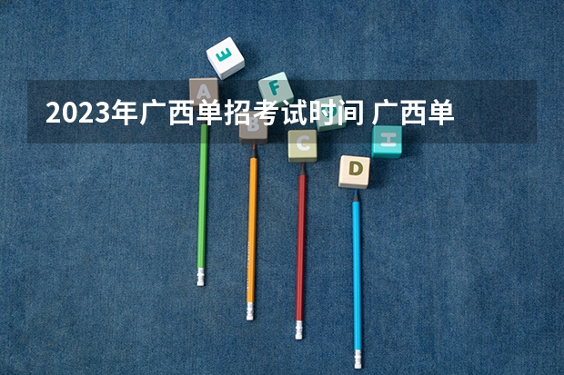 2023年广西单招考试时间 广西单招2023年考试时间