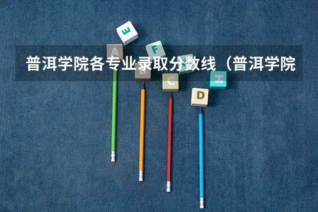 普洱学院各专业录取分数线（普洱学院预科班分数线）