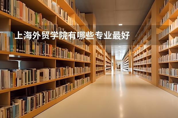 上海外贸学院有哪些专业最好