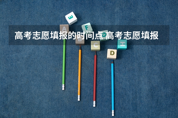 高考志愿填报的时间点 高考志愿填报时间是几点到几点