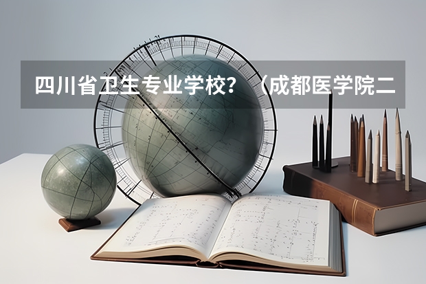 四川省卫生专业学校?(成都医学院二本录取分数线)