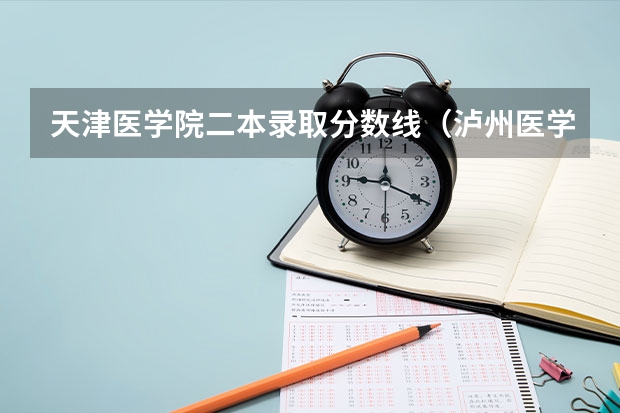 天津医学院二本录取分数线(泸州医学院二本录取分数线)