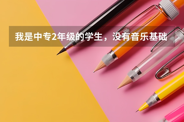 我是中专2年级的学生,没有音乐基础,想学习音乐参加艺考。一年的学习时间够吗?我适合考哪种学校?