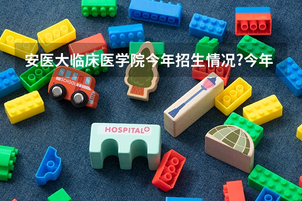 安医大临床医学院今年招生情况?今年理科509分能上这所学校吗？什么专业比较好？