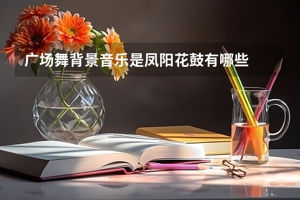 广场舞背景音乐是凤阳花鼓有哪些