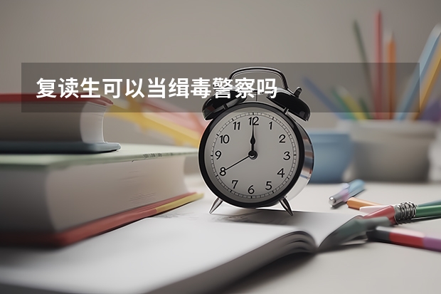复读生可以当缉毒警察吗