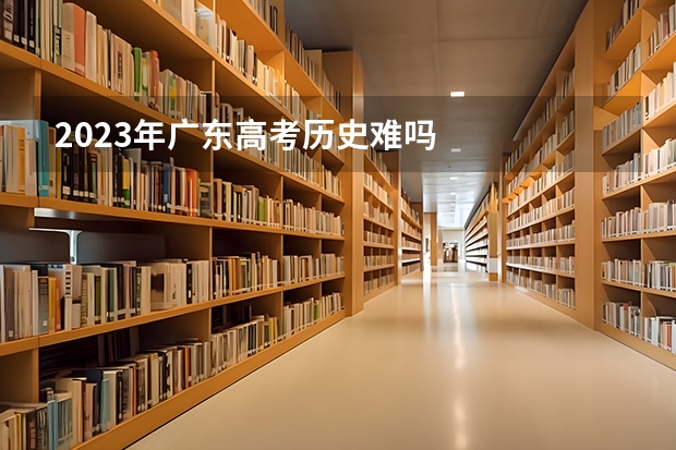 2023年广东高考历史难吗