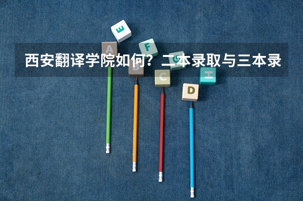 西安翻译学院如何？二本录取与三本录取有何不同，谢谢