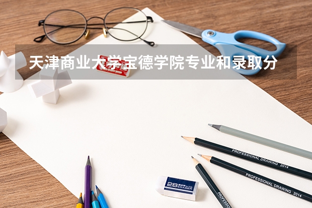  天津商业大学宝德学院专业和录取分数线是多少