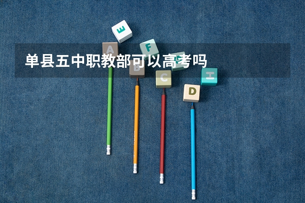 单县五中职教部可以高考吗
